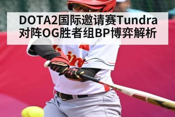 DOTA2国际邀请赛Tundra对阵OG胜者组BP博弈解析