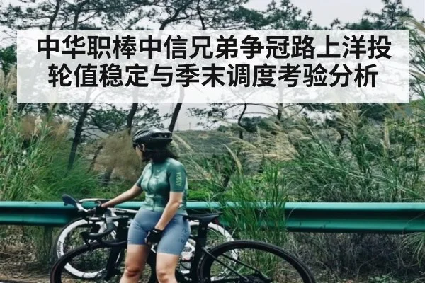 中华职棒中信兄弟争冠路上洋投轮值稳定与季末调度考验分析