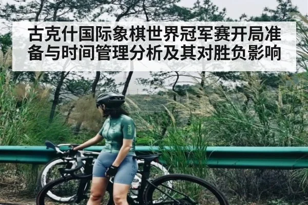 古克什国际象棋世界冠军赛开局准备与时间管理分析及其对胜负影响