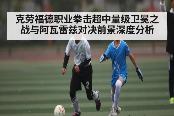 克劳福德职业拳击超中量级卫冕之战与阿瓦雷兹对决前景深度分析