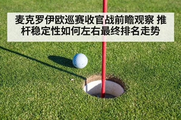 麦克罗伊欧巡赛收官战前瞻观察 推杆稳定性如何左右最终排名走势