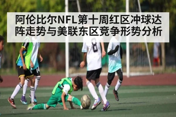 阿伦比尔NFL第十周红区冲球达阵走势与美联东区竞争形势分析